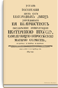 Устав воспитания двухсот благородных девиц учрежденного Её Величеством Государынею Императрицею Екатериною Второю, Самодержицею Всероссийскою Материю Отечества, и прочее и прочее и прочее
